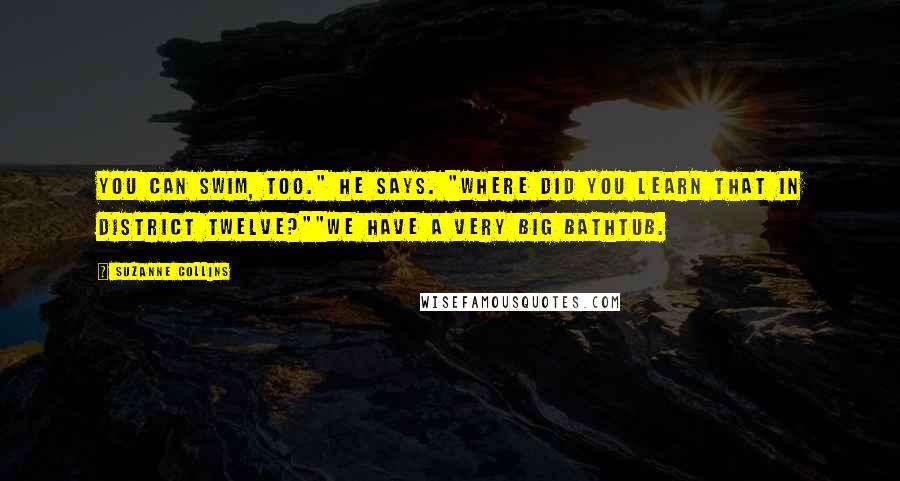 Suzanne Collins Quotes: You can swim, too." he says. "Where did you learn that in District Twelve?""We have a very big bathtub.