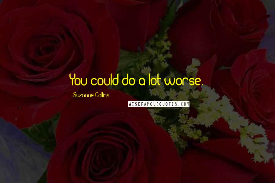 Suzanne Collins Quotes: You could do a lot worse.