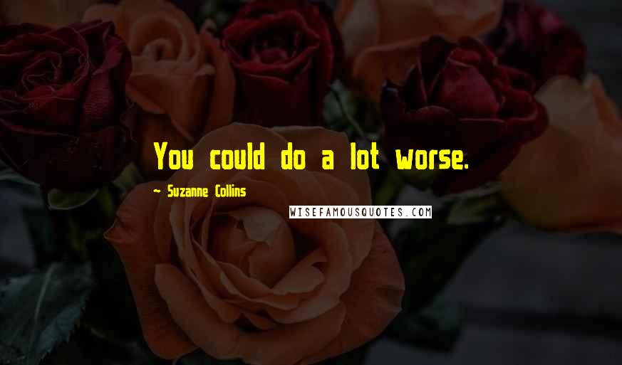 Suzanne Collins Quotes: You could do a lot worse.