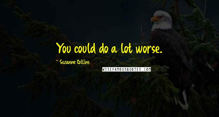Suzanne Collins Quotes: You could do a lot worse.