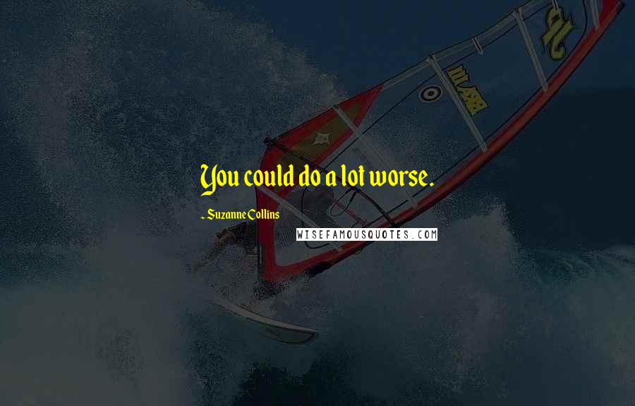 Suzanne Collins Quotes: You could do a lot worse.