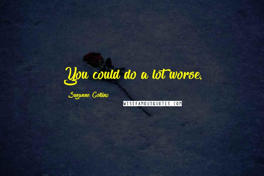 Suzanne Collins Quotes: You could do a lot worse.