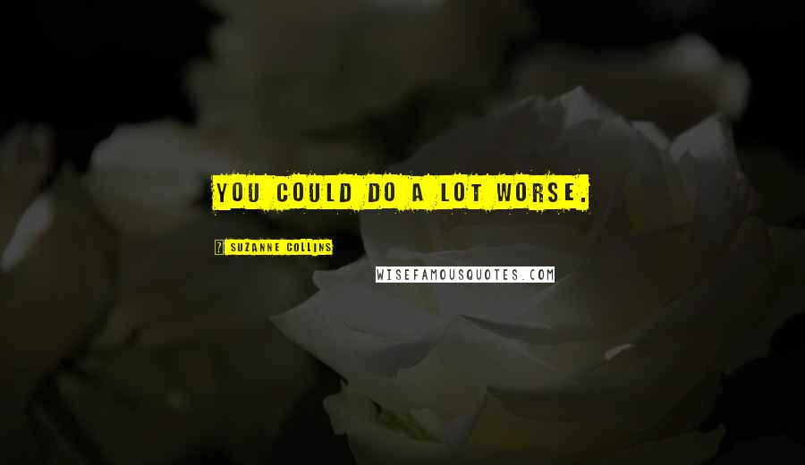 Suzanne Collins Quotes: You could do a lot worse.