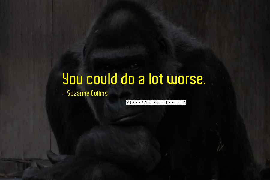 Suzanne Collins Quotes: You could do a lot worse.