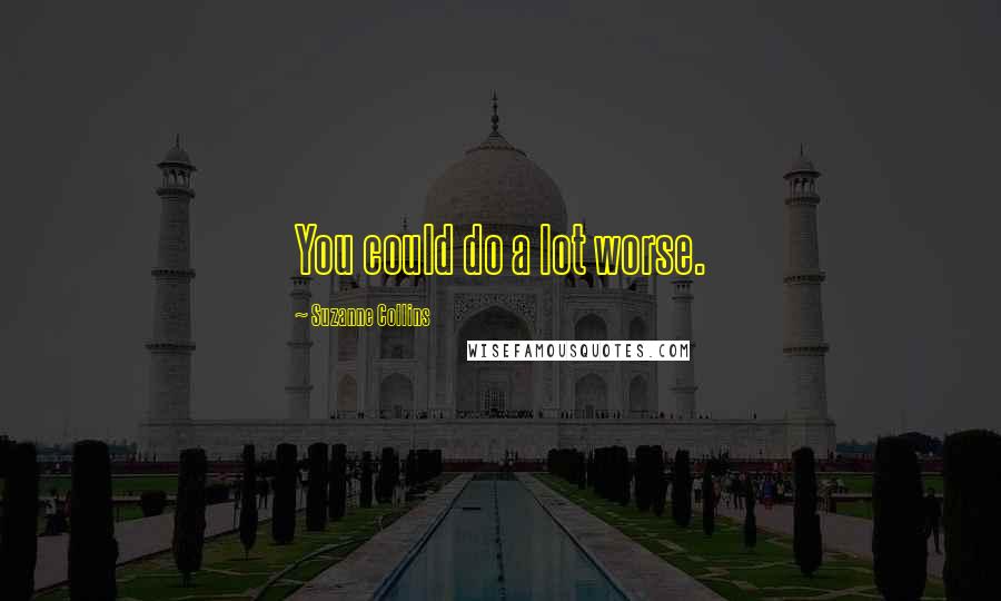 Suzanne Collins Quotes: You could do a lot worse.