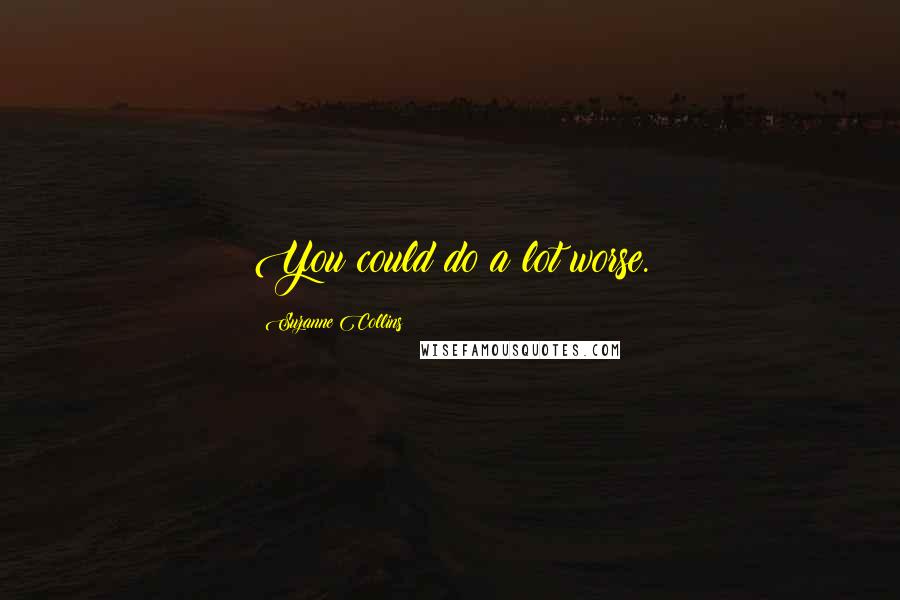 Suzanne Collins Quotes: You could do a lot worse.