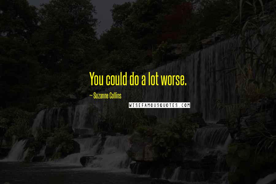 Suzanne Collins Quotes: You could do a lot worse.