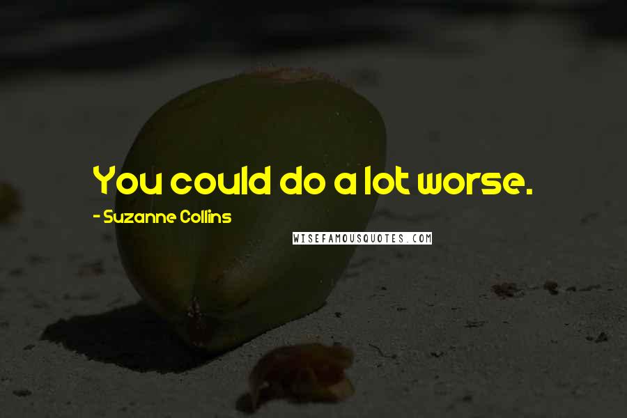 Suzanne Collins Quotes: You could do a lot worse.