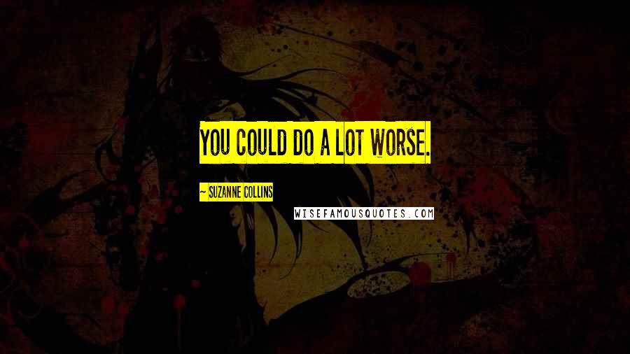 Suzanne Collins Quotes: You could do a lot worse.