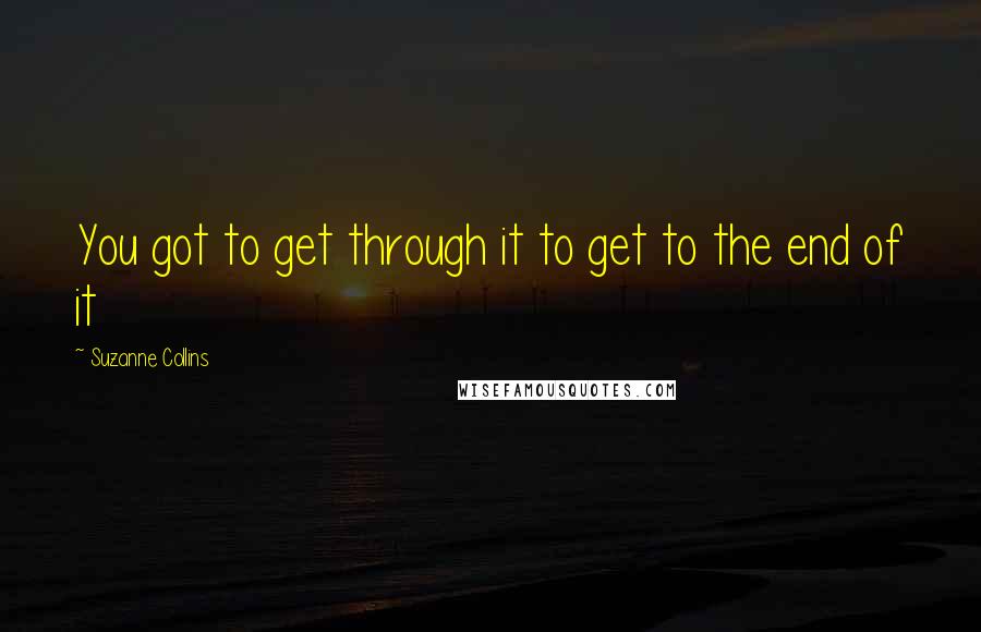 Suzanne Collins Quotes: You got to get through it to get to the end of it