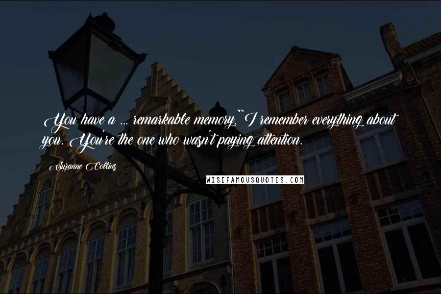 Suzanne Collins Quotes: You have a ... remarkable memory.""I remember everything about you. You're the one who wasn't paying attention.