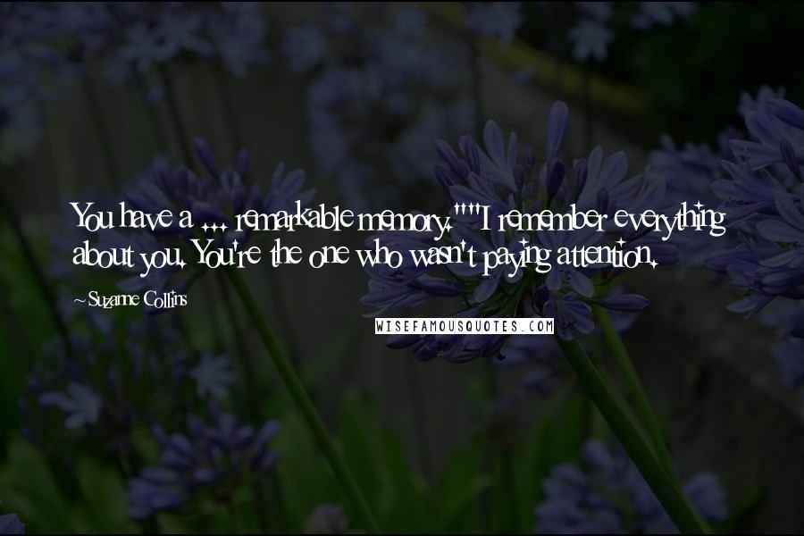 Suzanne Collins Quotes: You have a ... remarkable memory.""I remember everything about you. You're the one who wasn't paying attention.