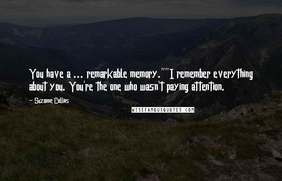 Suzanne Collins Quotes: You have a ... remarkable memory.""I remember everything about you. You're the one who wasn't paying attention.