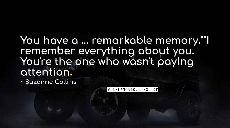 Suzanne Collins Quotes: You have a ... remarkable memory.""I remember everything about you. You're the one who wasn't paying attention.