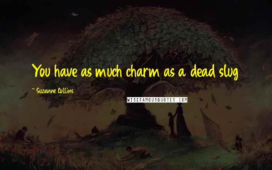 Suzanne Collins Quotes: You have as much charm as a dead slug