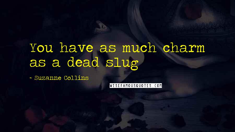 Suzanne Collins Quotes: You have as much charm as a dead slug