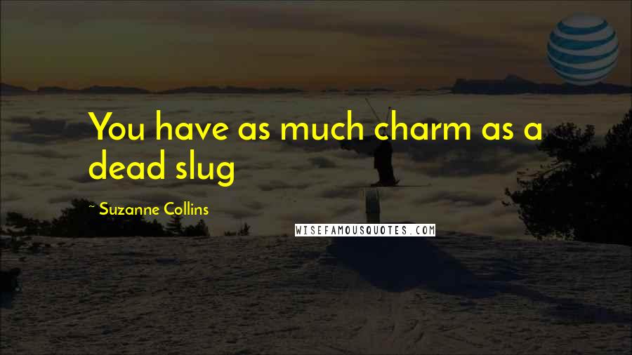 Suzanne Collins Quotes: You have as much charm as a dead slug