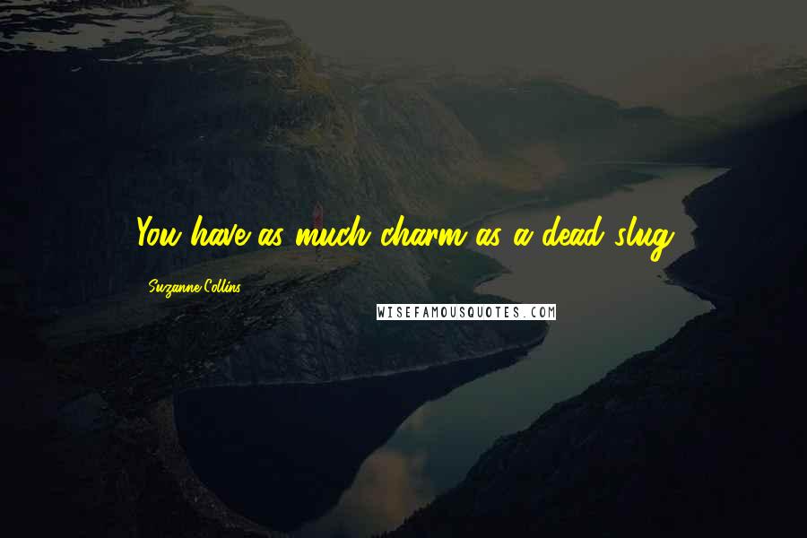 Suzanne Collins Quotes: You have as much charm as a dead slug