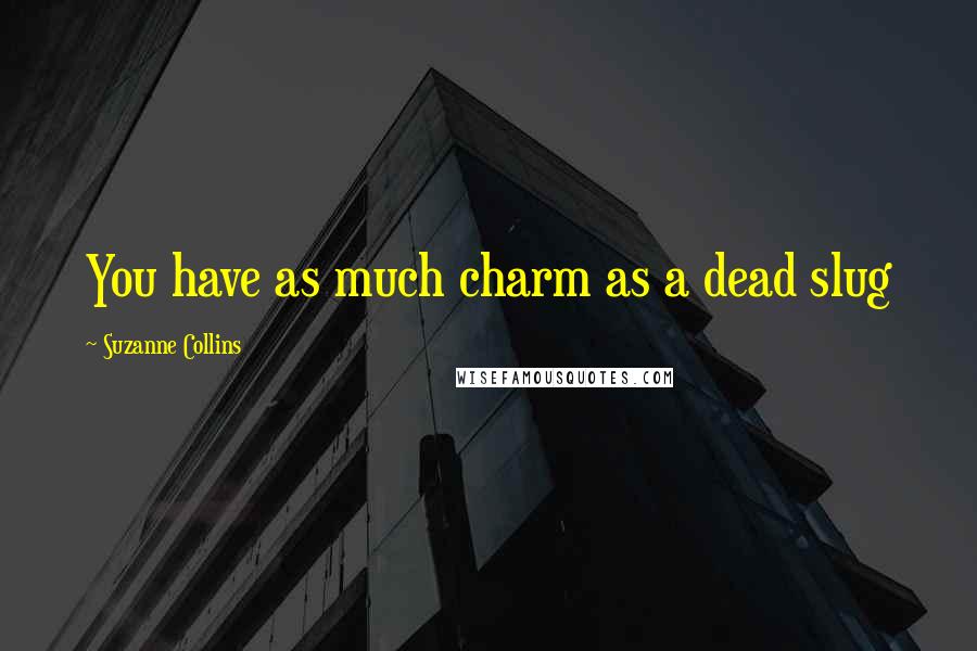 Suzanne Collins Quotes: You have as much charm as a dead slug