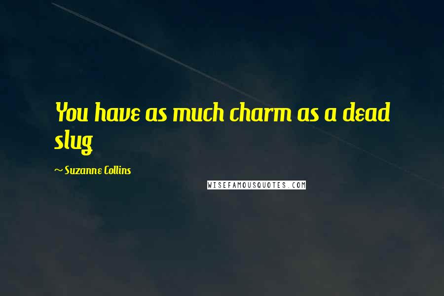 Suzanne Collins Quotes: You have as much charm as a dead slug