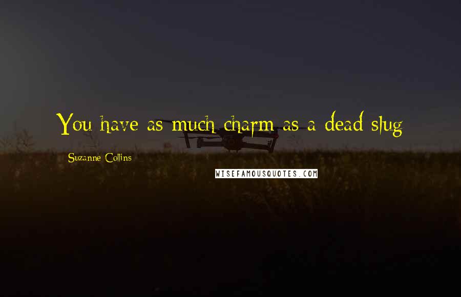 Suzanne Collins Quotes: You have as much charm as a dead slug