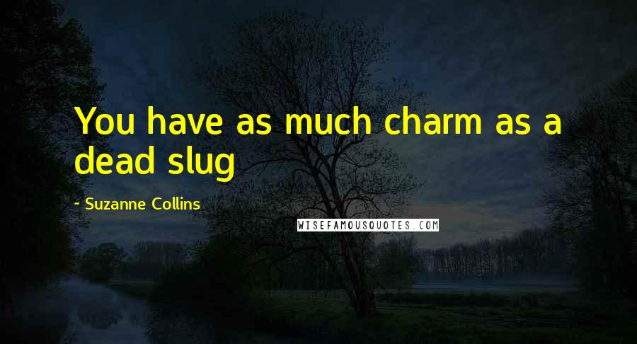 Suzanne Collins Quotes: You have as much charm as a dead slug