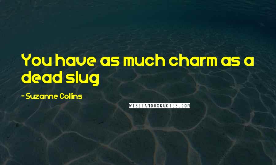 Suzanne Collins Quotes: You have as much charm as a dead slug