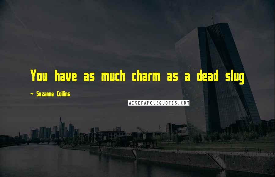 Suzanne Collins Quotes: You have as much charm as a dead slug
