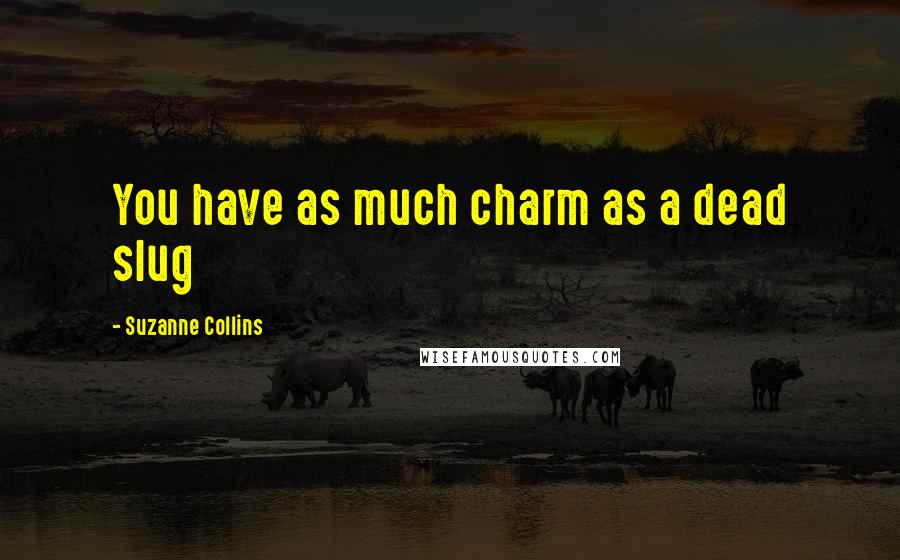 Suzanne Collins Quotes: You have as much charm as a dead slug