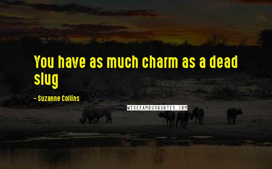 Suzanne Collins Quotes: You have as much charm as a dead slug