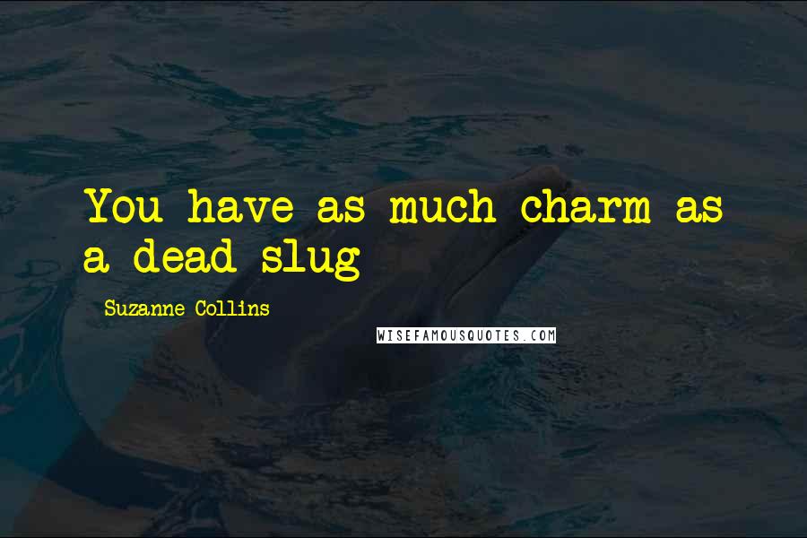 Suzanne Collins Quotes: You have as much charm as a dead slug