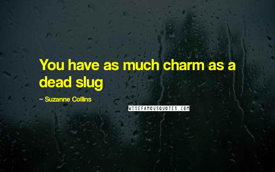 Suzanne Collins Quotes: You have as much charm as a dead slug