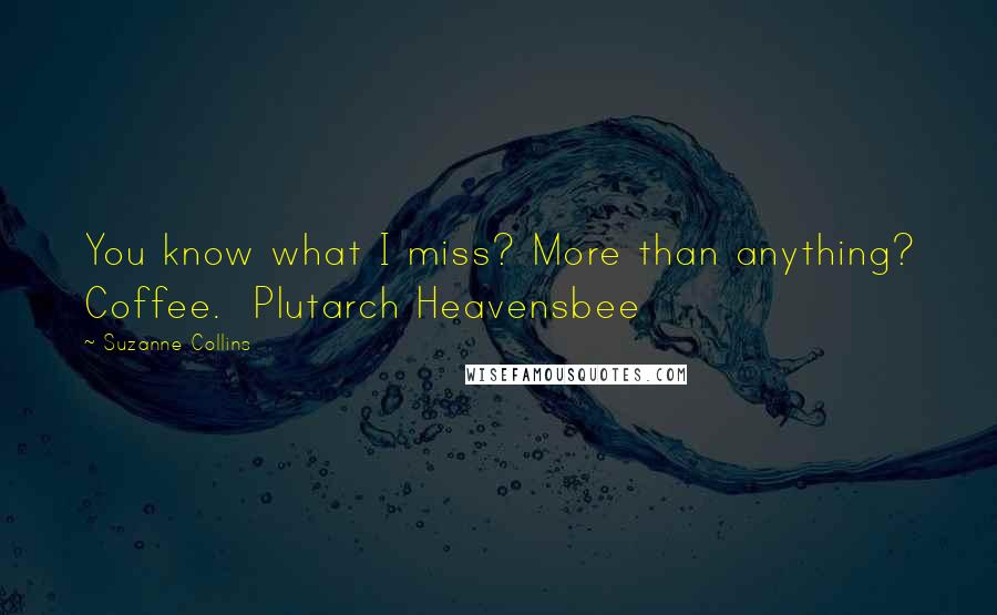 Suzanne Collins Quotes: You know what I miss? More than anything? Coffee.  Plutarch Heavensbee