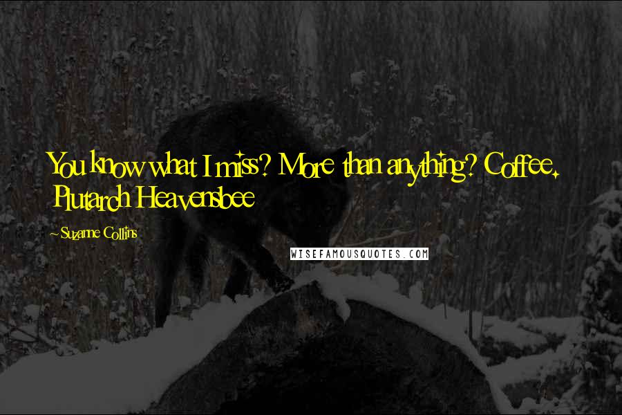 Suzanne Collins Quotes: You know what I miss? More than anything? Coffee. Plutarch Heavensbee