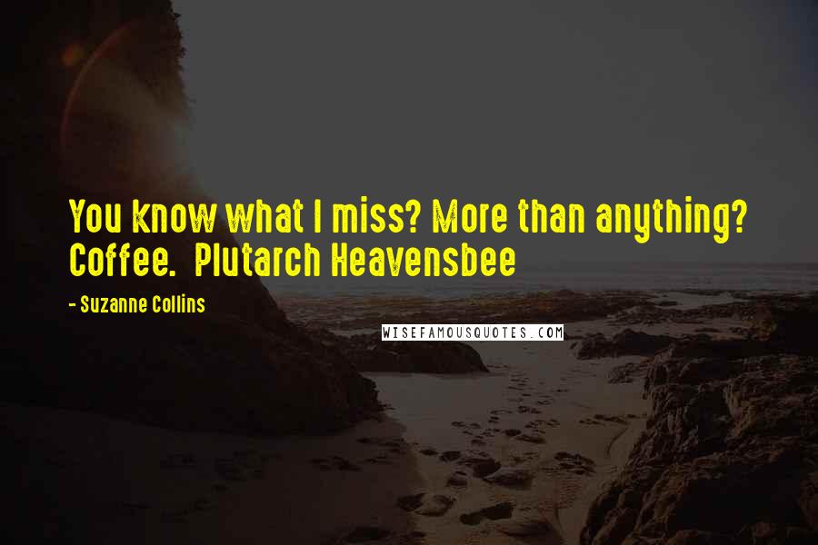 Suzanne Collins Quotes: You know what I miss? More than anything? Coffee.  Plutarch Heavensbee