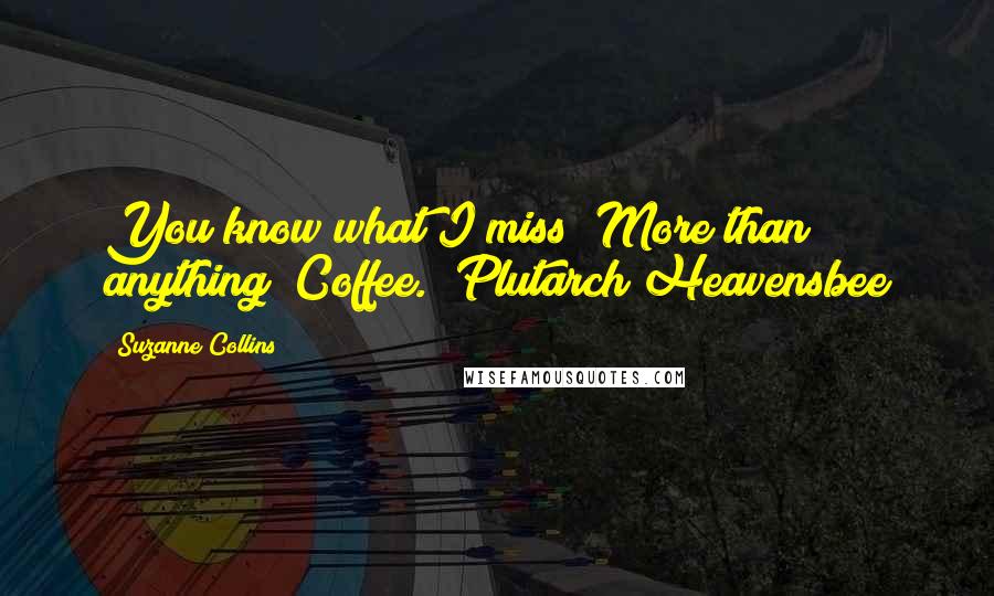 Suzanne Collins Quotes: You know what I miss? More than anything? Coffee.  Plutarch Heavensbee