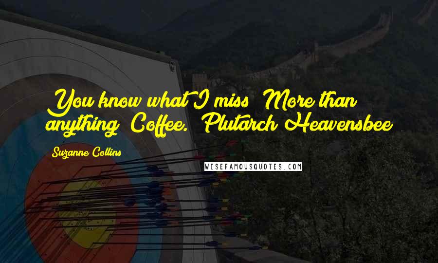 Suzanne Collins Quotes: You know what I miss? More than anything? Coffee. Plutarch Heavensbee