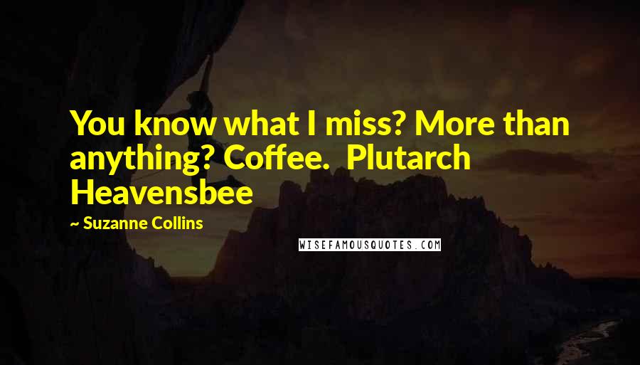 Suzanne Collins Quotes: You know what I miss? More than anything? Coffee.  Plutarch Heavensbee