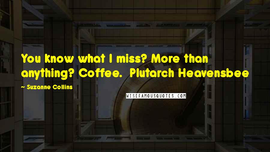 Suzanne Collins Quotes: You know what I miss? More than anything? Coffee.  Plutarch Heavensbee