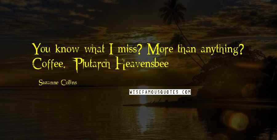 Suzanne Collins Quotes: You know what I miss? More than anything? Coffee.  Plutarch Heavensbee