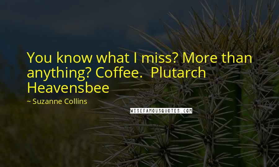 Suzanne Collins Quotes: You know what I miss? More than anything? Coffee.  Plutarch Heavensbee