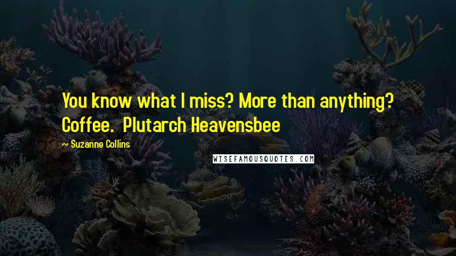 Suzanne Collins Quotes: You know what I miss? More than anything? Coffee.  Plutarch Heavensbee