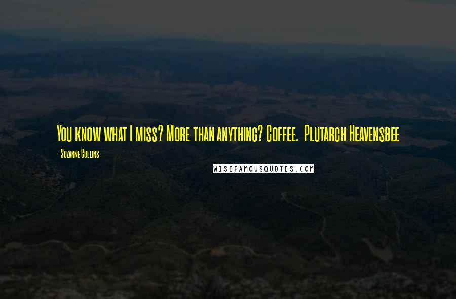 Suzanne Collins Quotes: You know what I miss? More than anything? Coffee.  Plutarch Heavensbee