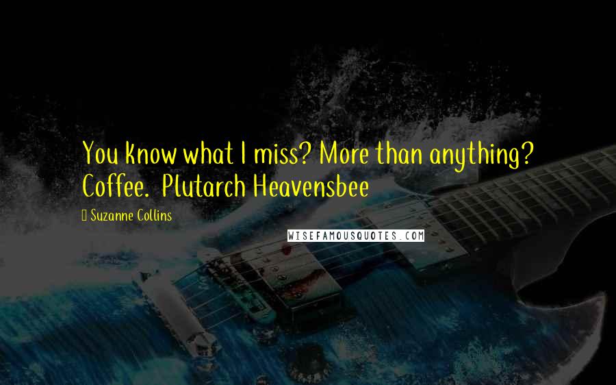 Suzanne Collins Quotes: You know what I miss? More than anything? Coffee.  Plutarch Heavensbee