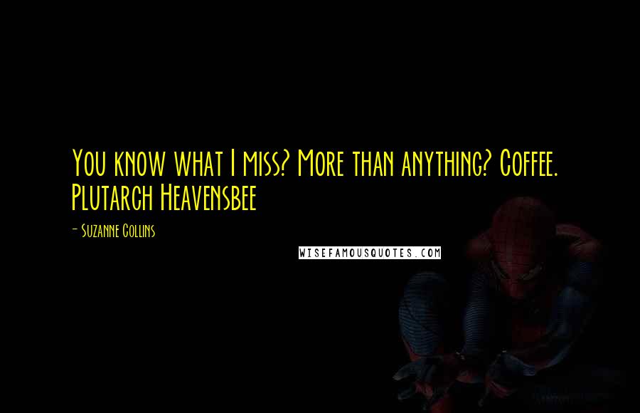 Suzanne Collins Quotes: You know what I miss? More than anything? Coffee.  Plutarch Heavensbee