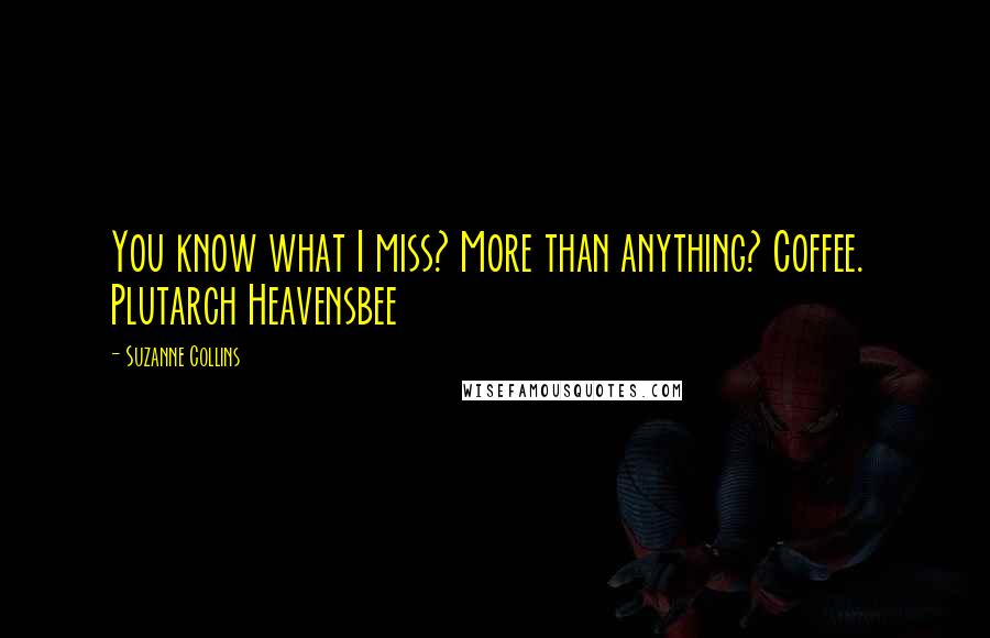 Suzanne Collins Quotes: You know what I miss? More than anything? Coffee. Plutarch Heavensbee