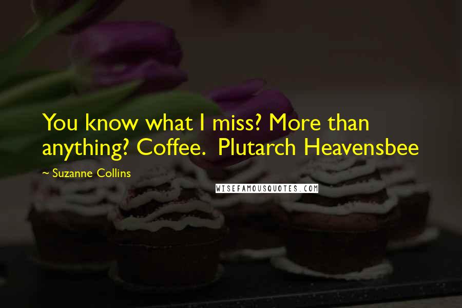 Suzanne Collins Quotes: You know what I miss? More than anything? Coffee.  Plutarch Heavensbee