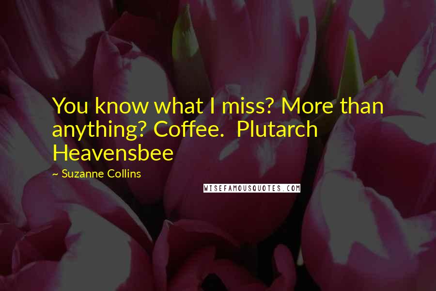 Suzanne Collins Quotes: You know what I miss? More than anything? Coffee. Plutarch Heavensbee