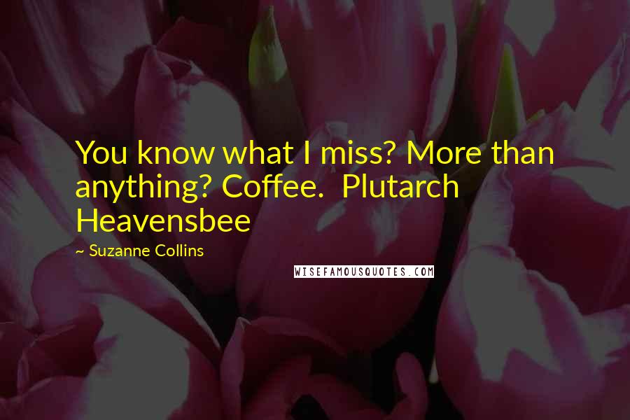 Suzanne Collins Quotes: You know what I miss? More than anything? Coffee.  Plutarch Heavensbee