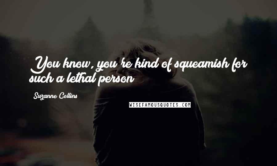 Suzanne Collins Quotes: You know, you're kind of squeamish for such a lethal person